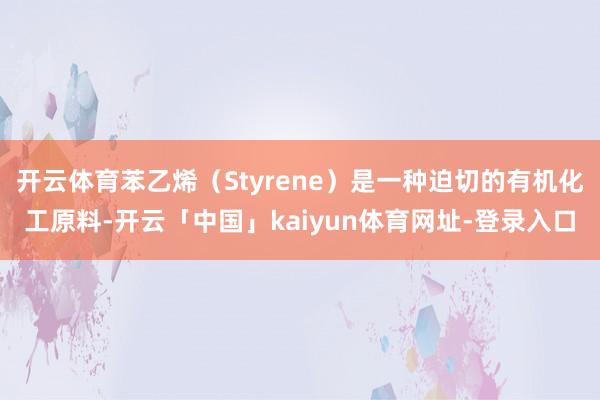 开云体育苯乙烯（Styrene）是一种迫切的有机化工原料-开云「中国」kaiyun体育网址-登录入口